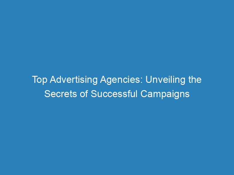 Top Advertising Agencies: Unveiling The Secrets Of Successful Campaigns ...