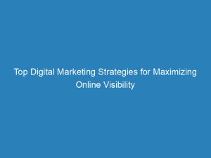 Top Digital Marketing Strategies For Maximizing Online Visibility 150447