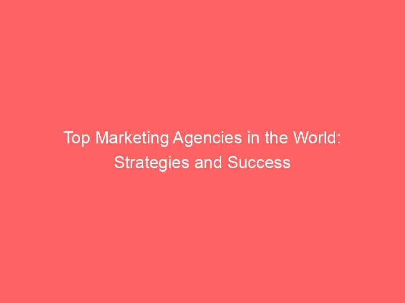 Top Marketing Agencies In The World: Strategies And Success - Froggy Ads
