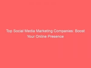 top social media marketing companies boost your online presence 149554