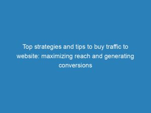 top strategies and tips to buy traffic to website maximizing reach and generating conversions 144581