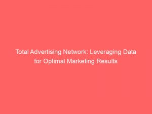 total advertising network leveraging data for optimal marketing results 144804