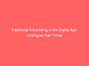 Traditional Advertising In The Digital Age Strategies That Thrive 148629