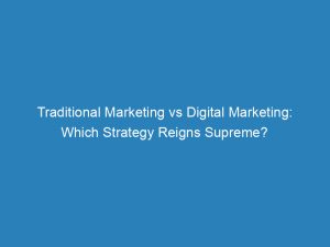 Traditional Marketing Vs Digital Marketing Which Strategy Reigns Supreme 149228