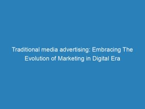 traditional media advertising embracing the evolution of marketing in digital era 157409 1