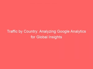 Traffic by Country: Analyzing Google Analytics for Global Insights 1 traffic by country analyzing google analytics for global insights 145462