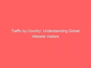 traffic by country understanding global website visitors 144266