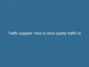 traffic supplier how to drive quality traffic to your website 145401