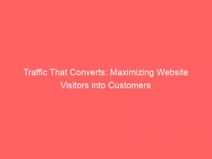 traffic that converts maximizing website visitors into customers 145017