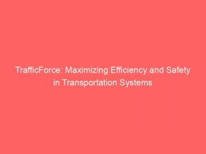 trafficforce maximizing efficiency and safety in transportation systems 146261
