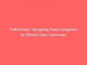 trafficholder navigating road congestion for efficient daily commutes 146249