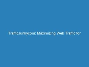 trafficjunkycom maximizing web traffic for optimal online success 147810