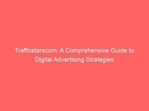 trafficstarscom a comprehensive guide to digital advertising strategies 151235