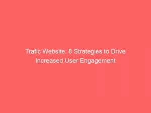 Trafic Website: 8 Strategies To Drive Increased User Engagement 1 Trafic Website 8 Strategies To Drive Increased User Engagement 144169