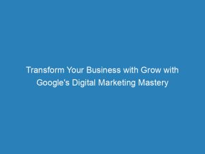 transform your business with grow with googles digital marketing mastery 151768