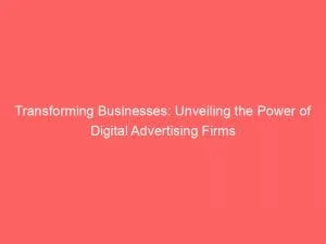 Transforming Businesses: Unveiling The Power Of Digital Advertising Firms 1 Transforming Businesses Unveiling The Power Of Digital Advertising Firms 152110