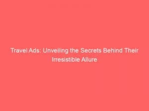 travel ads unveiling the secrets behind their irresistible allure 149030