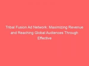 tribal fusion ad network maximizing revenue and reaching global audiences through effective digital advertising strategies 147179