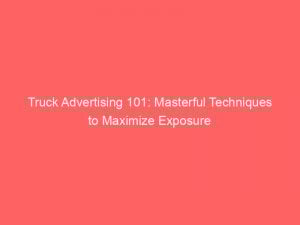 truck advertising 101 masterful techniques to maximize exposure 148968