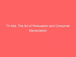 tv ads the art of persuasion and consumer manipulation 148117