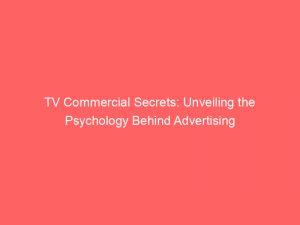 tv commercial secrets unveiling the psychology behind advertising 147978