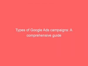 types of google ads campaigns a comprehensive guide 150613