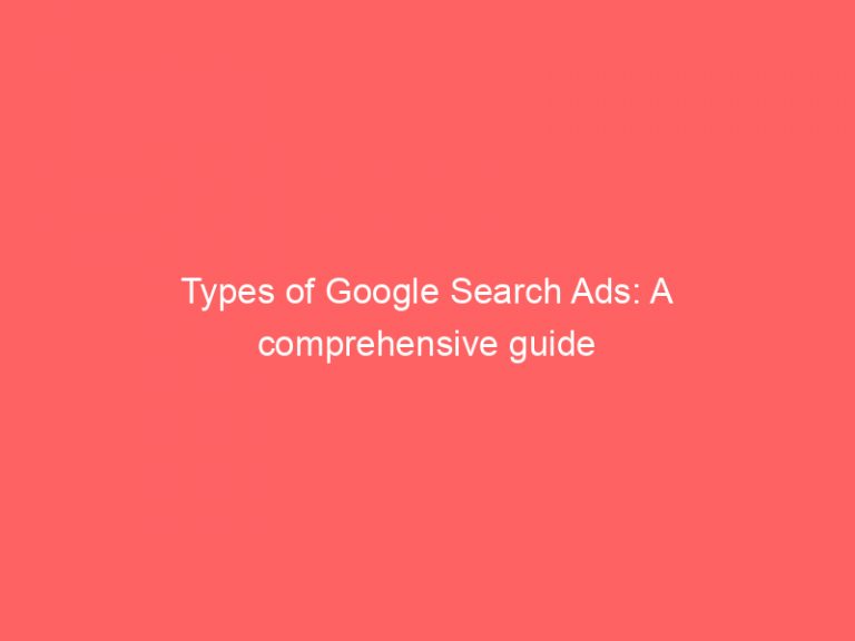 Best Types of Google Search Ads: A comprehensive guide