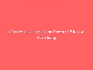 ufone ads unlocking the power of effective advertising 147815