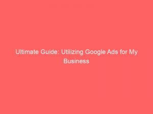 ultimate guide utilizing google ads for my business 151896