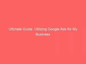Ultimate Guide: Utilizing Google Ads For My Business 1 Ultimate Guide Utilizing Google Ads For My Business 151896