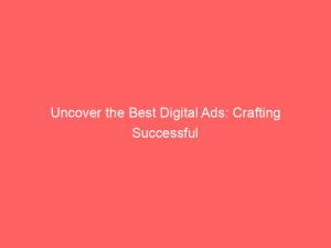 uncover the best digital ads crafting successful campaigns 152044