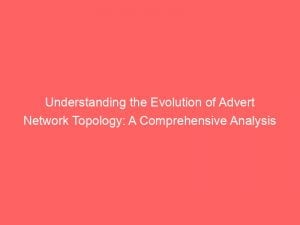 understanding the evolution of advert network topology a comprehensive analysis 144540