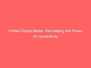 unified social media harnessing the power of connectivity 146291
