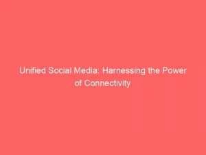 Unified Social Media Harnessing The Power Of Connectivity 146291