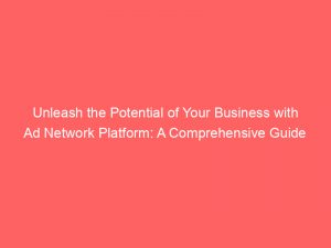 unleash the potential of your business with ad network platform a comprehensive guide 147026