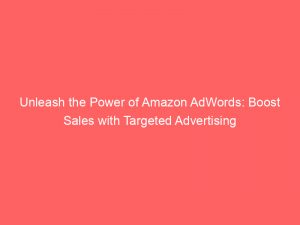 unleash the power of amazon adwords boost sales with targeted advertising 159310 1