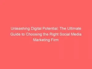 Unleashing Digital Potential: The Ultimate Guide To Choosing The Right Social Media Marketing Firm 10 Unleashing Digital Potential The Ultimate Guide To Choosing The Right Social Media Marketing Firm 149612