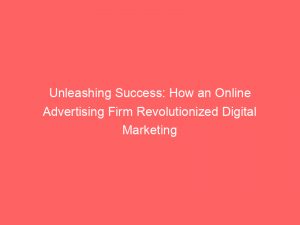 unleashing success how an online advertising firm revolutionized digital marketing 151705