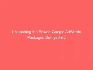 Unleashing The Power: Google Adwords Packages Demystified 5 Unleashing The Power Google Adwords Packages Demystified 150981