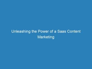 unleashing the power of a saas content marketing agency your ultimate guide to success 150740