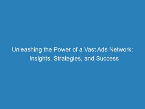 Unleashing The Power Of A Vast Ads Network Insights Strategies And Success 147678
