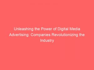 Unleashing The Power Of Digital Media Advertising Companies Revolutionizing The Industry 158651 1