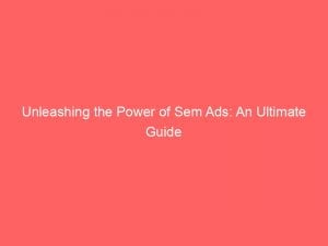 unleashing the power of sem ads an ultimate guide 149943