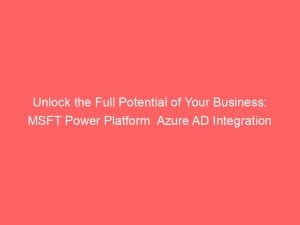 unlock the full potential of your business msft power platform azure ad integration 145425