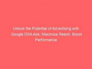 Unlock The Potential Of Advertising With Google Dsa Ads Maximize Reach Boost Performance 158571 1