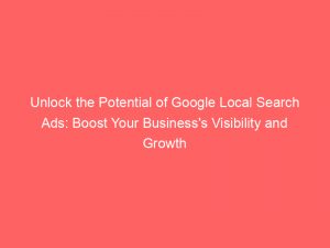 unlock the potential of google local search ads boost your businesss visibility and growth 150851