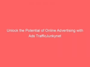 unlock the potential of online advertising with ads trafficjunkynet 146892