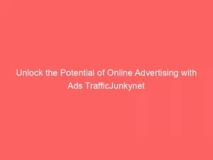 Unlock The Potential Of Online Advertising With Ads Trafficjunkynet 146892