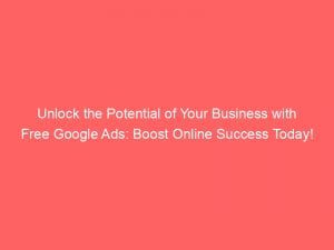 unlock the potential of your business with free google ads boost online success today 149411