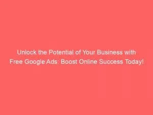 Unlock The Potential Of Your Business With Free Google Ads: Boost Online Success Today! 5 Unlock The Potential Of Your Business With Free Google Ads Boost Online Success Today 149411